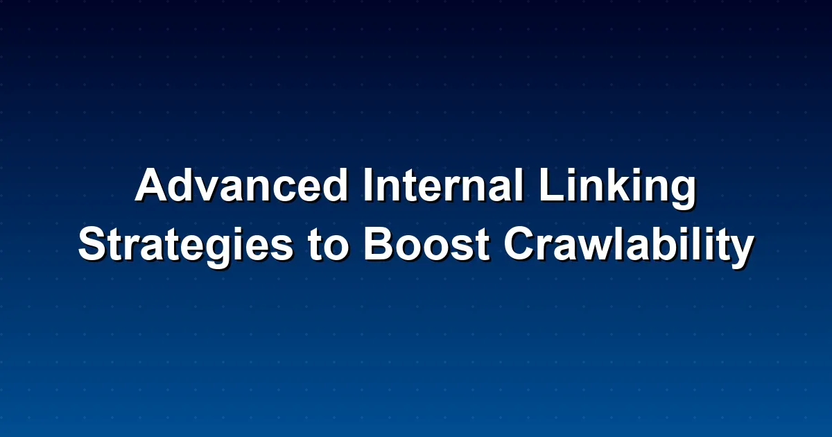 Advanced Internal Linking Strategies to Boost Crawlability