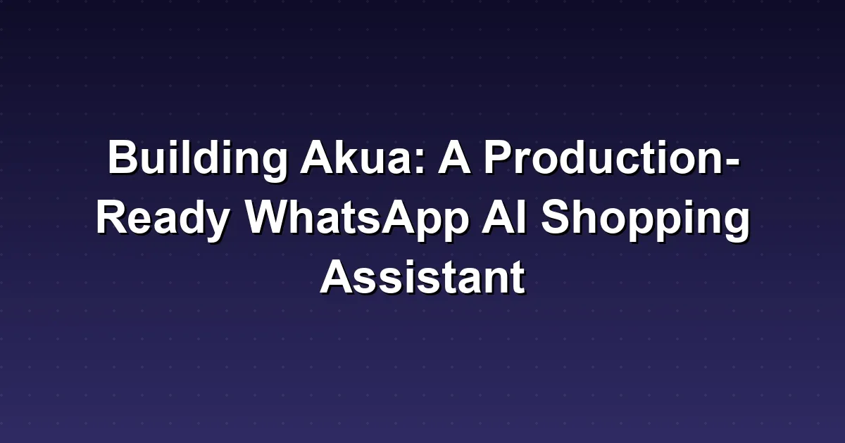 Building Akua: A Production-Ready WhatsApp AI Shopping Assistant