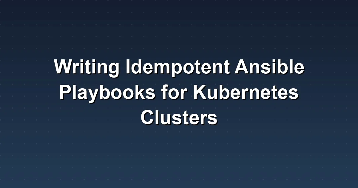 Writing Idempotent Ansible Playbooks for Kubernetes Clusters