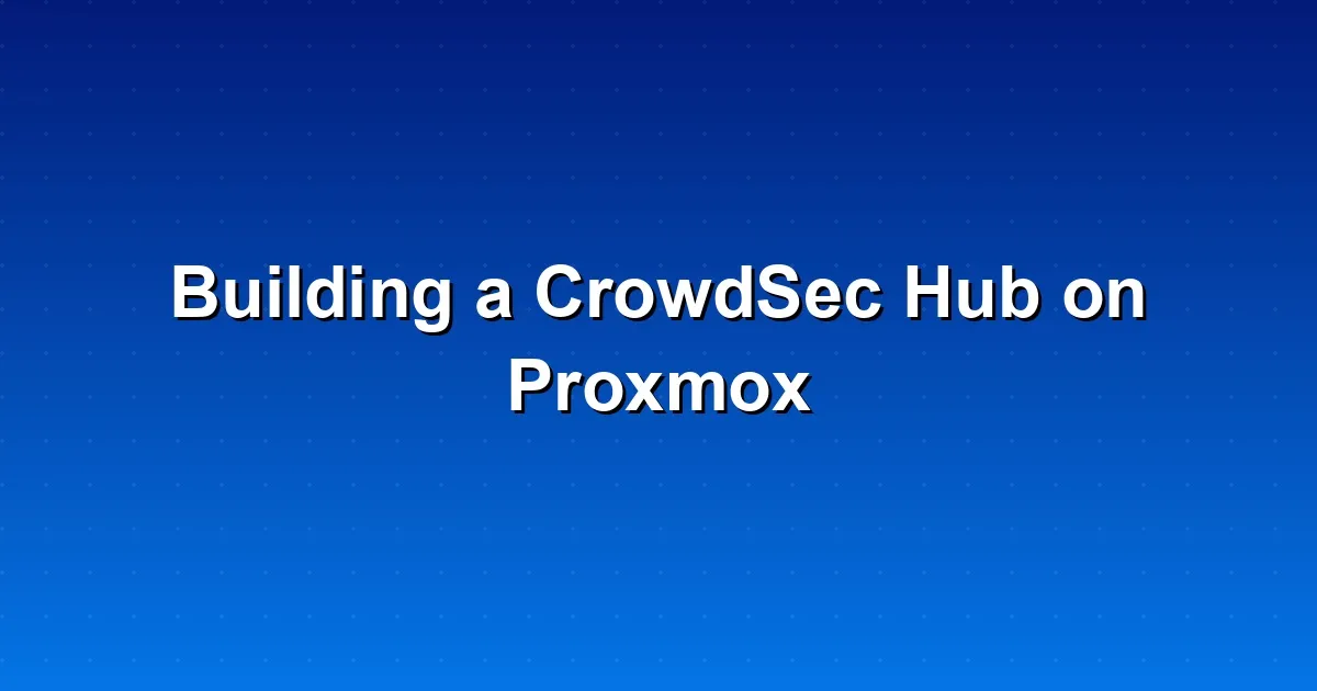 Building a CrowdSec Hub on Proxmox