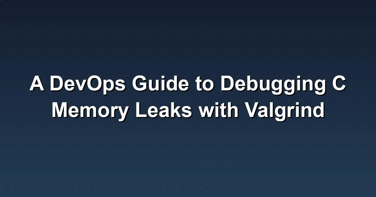 A DevOps Guide to Debugging C Memory Leaks with Valgrind