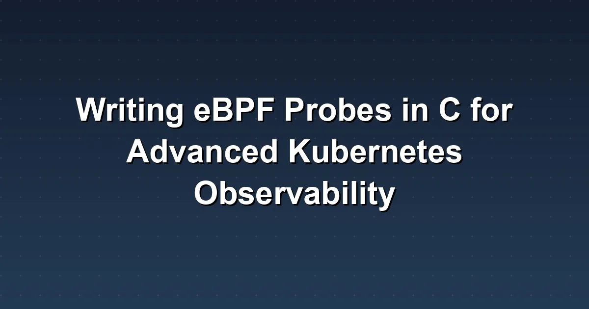 Writing eBPF Probes in C for Advanced Kubernetes Observability