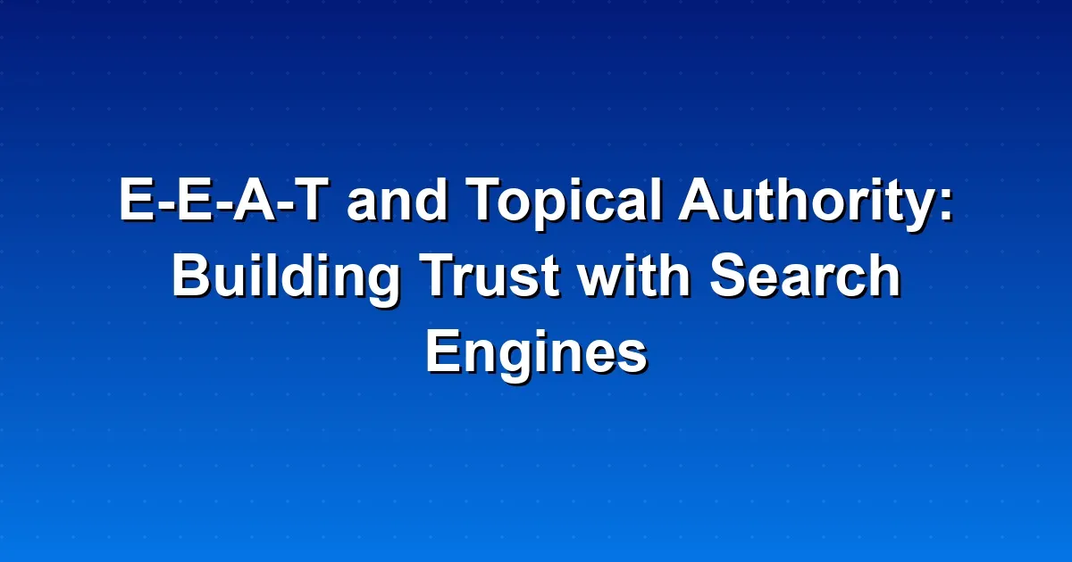 E-E-A-T and Topical Authority: Building Trust with Search Engines