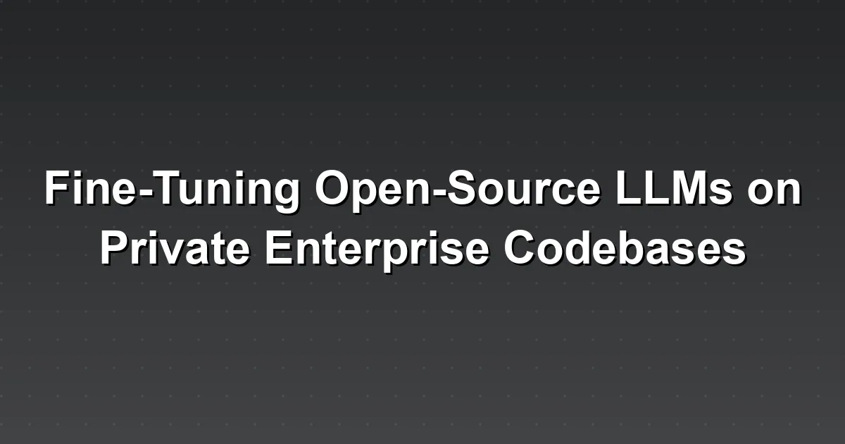Fine-Tuning Open-Source LLMs on Private Enterprise Codebases