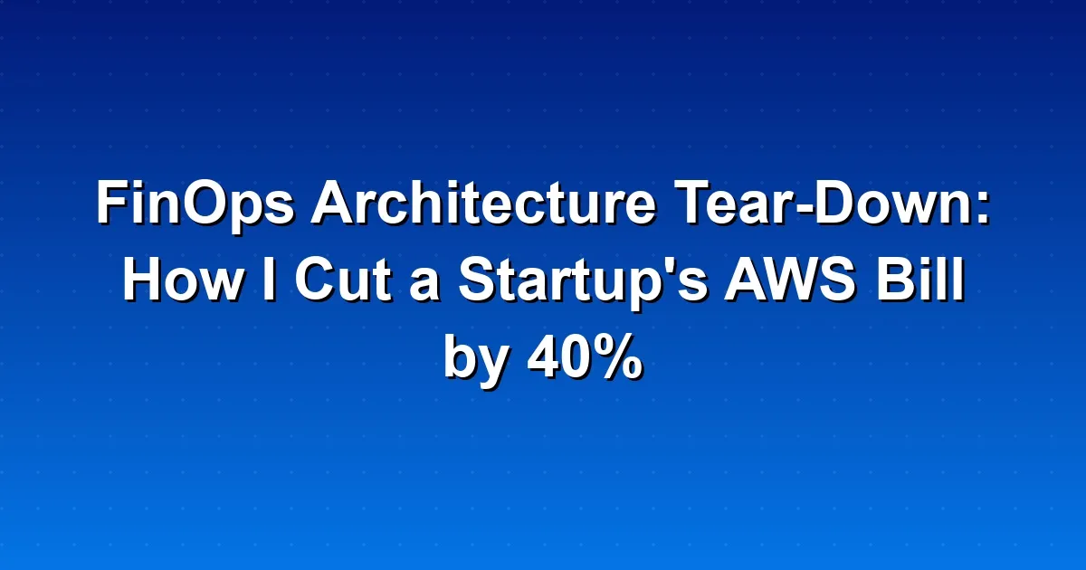 FinOps Architecture Tear-Down: How I Cut a Startup's AWS Bill by 40%