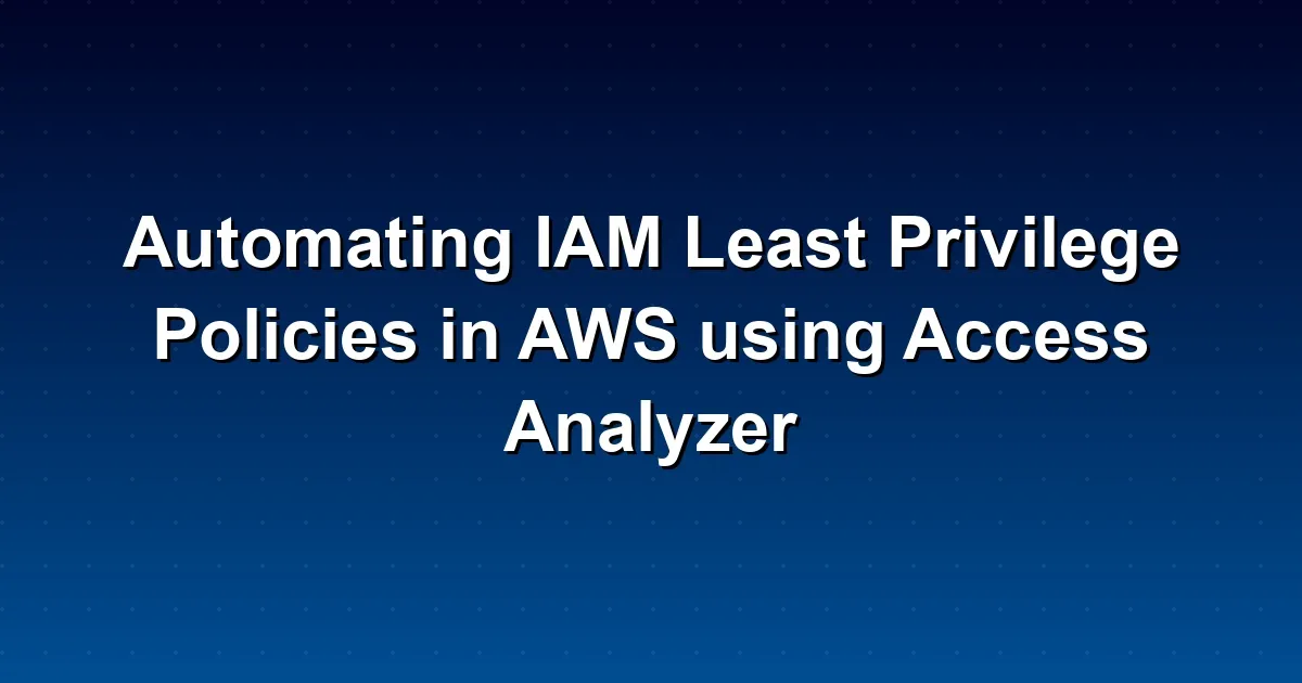 Automating IAM Least Privilege Policies in AWS using Access Analyzer