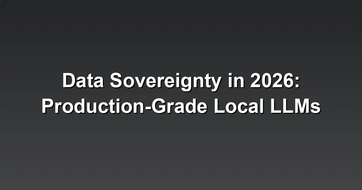Data Sovereignty in 2026: Production-Grade Local LLMs
