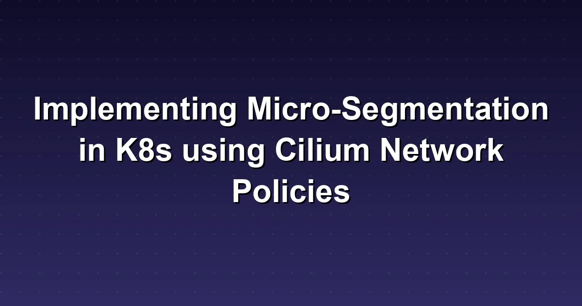Implementing Micro-Segmentation in K8s using Cilium Network Policies