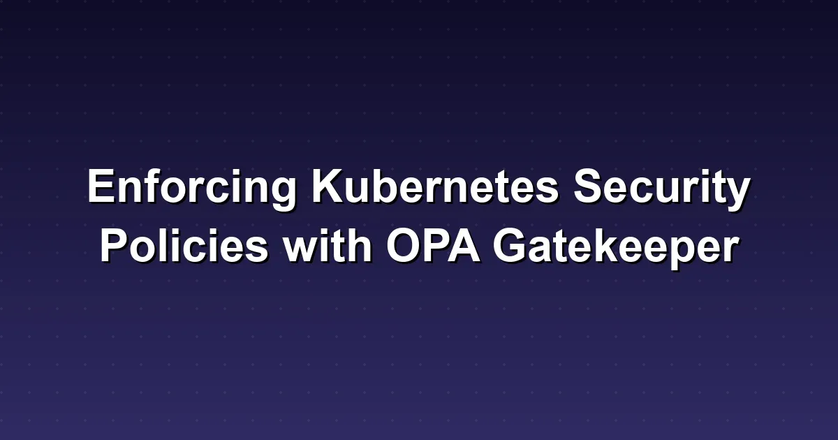 Enforcing Kubernetes Security Policies with OPA Gatekeeper