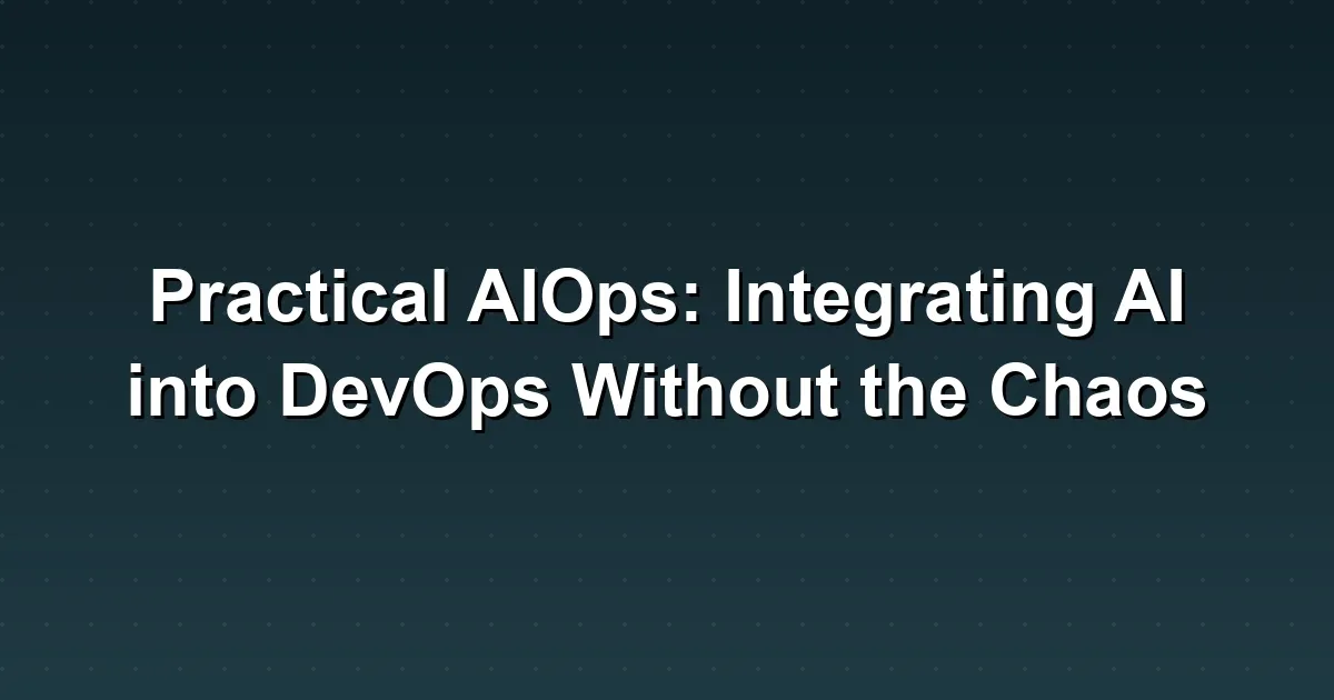 Practical AIOps: Integrating AI into DevOps Without the Chaos