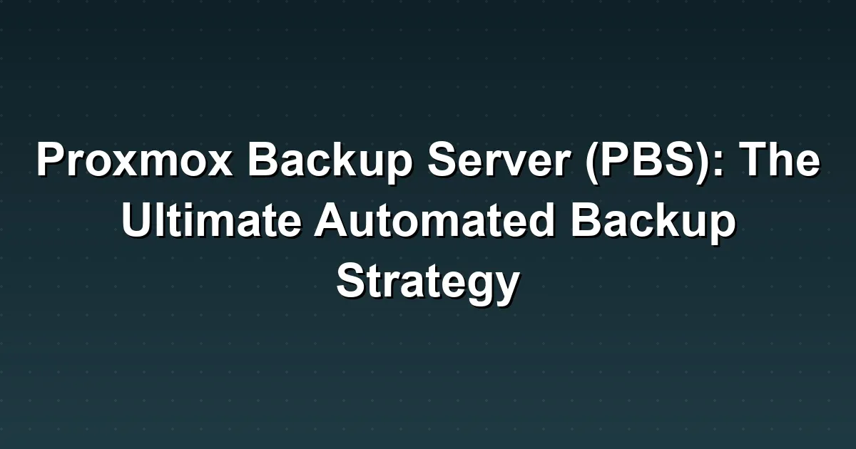 Proxmox Backup Server (PBS): The Ultimate Automated Backup Strategy