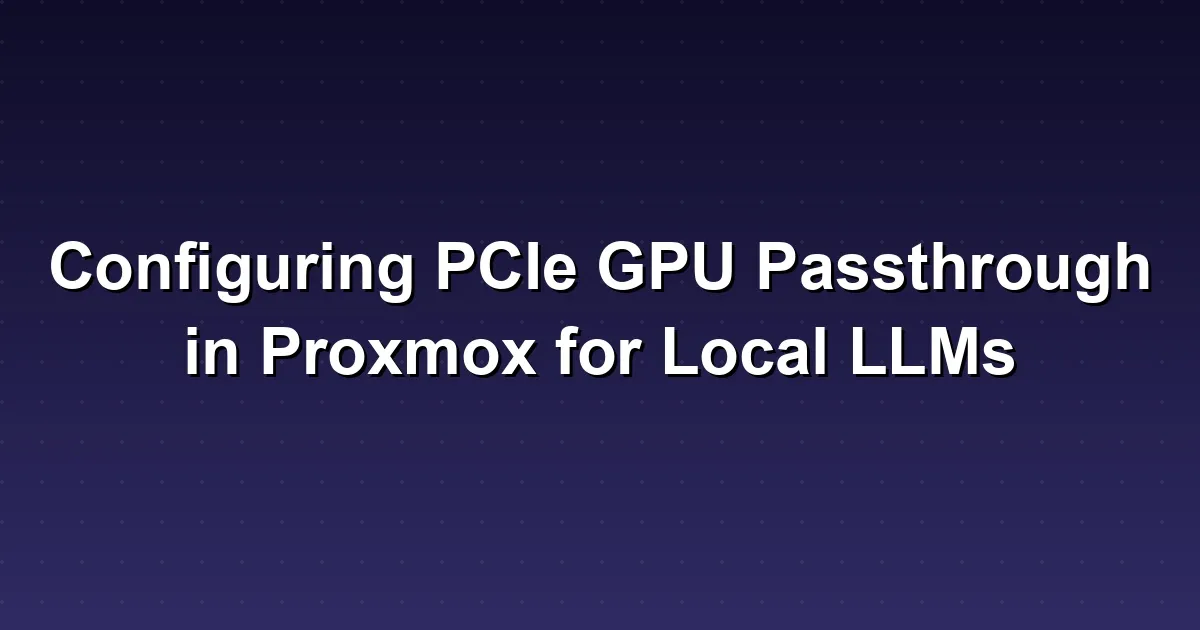Configuring PCIe GPU Passthrough in Proxmox for Local LLMs