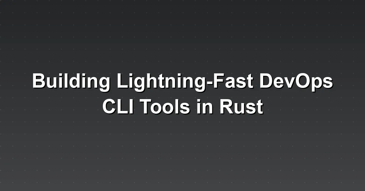 Building Lightning-Fast DevOps CLI Tools in Rust
