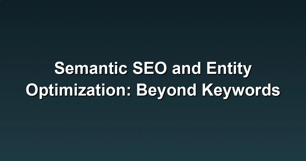 Semantic SEO and Entity Optimization: Beyond Keywords