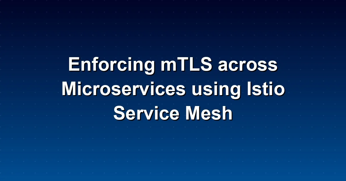 Enforcing mTLS across Microservices using Istio Service Mesh