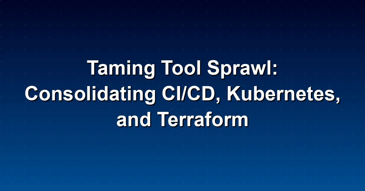 Taming Tool Sprawl: Consolidating CI/CD, Kubernetes, and Terraform