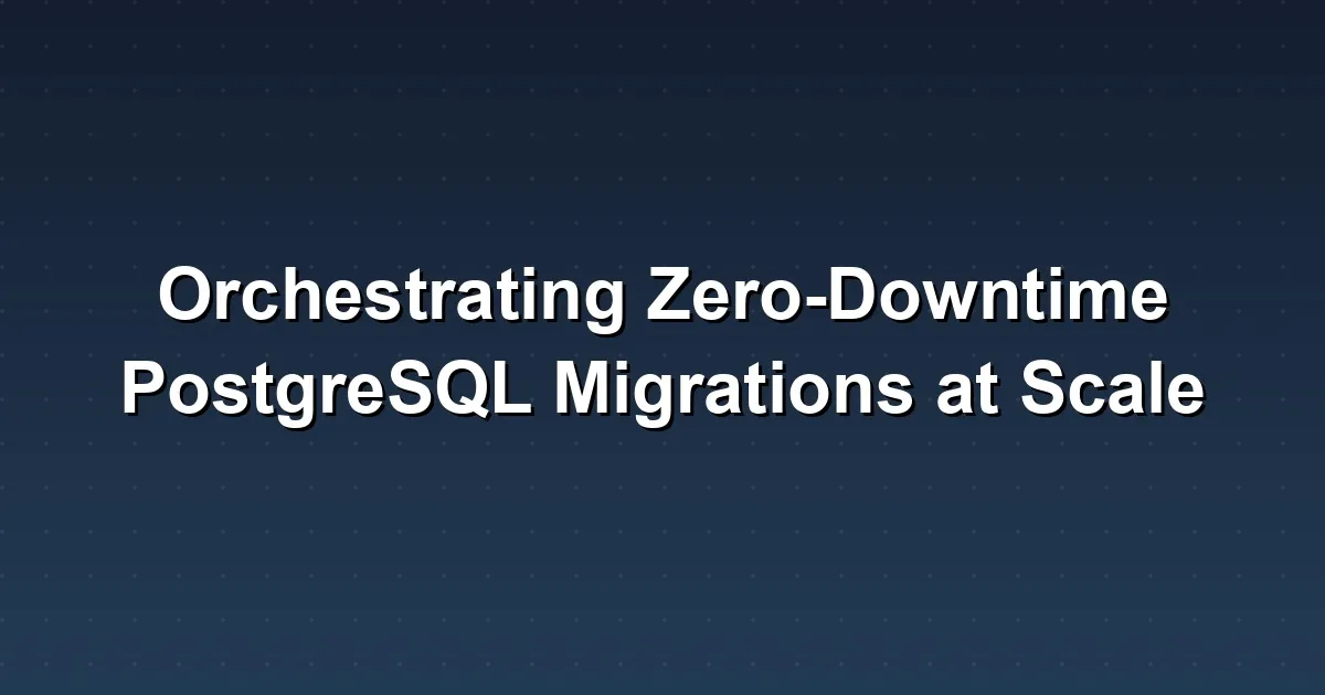 Orchestrating Zero-Downtime PostgreSQL Migrations at Scale